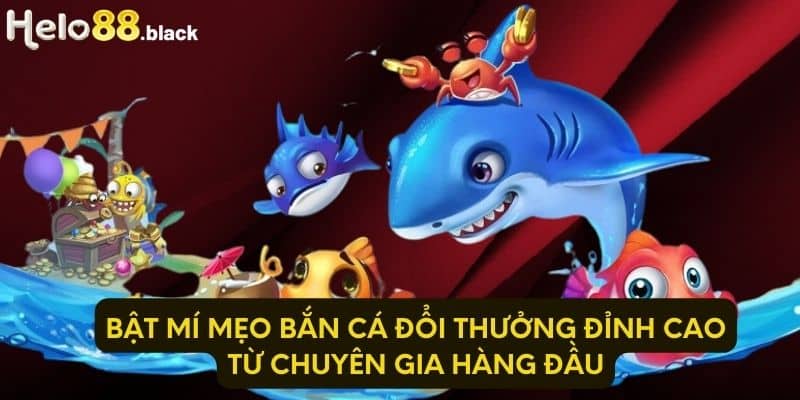 Bật mí mẹo bắn cá đổi thưởng đỉnh cao từ chuyên gia hàng đầu