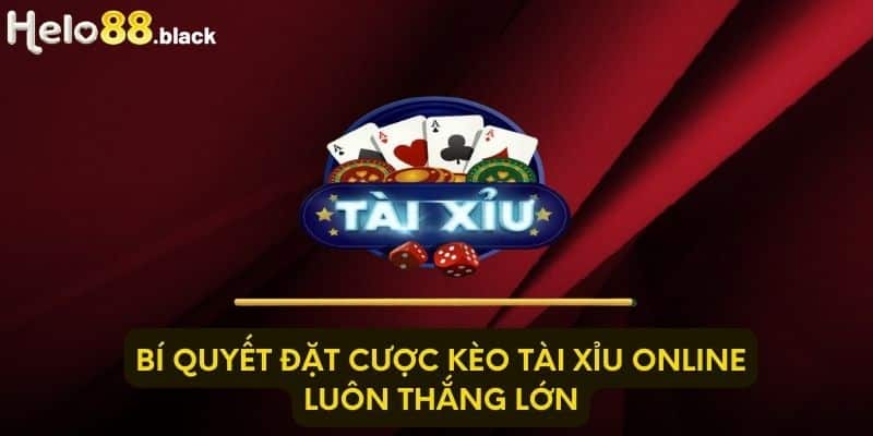 Bí quyết đặt cược kèo Tài Xỉu online luôn thắng lớn