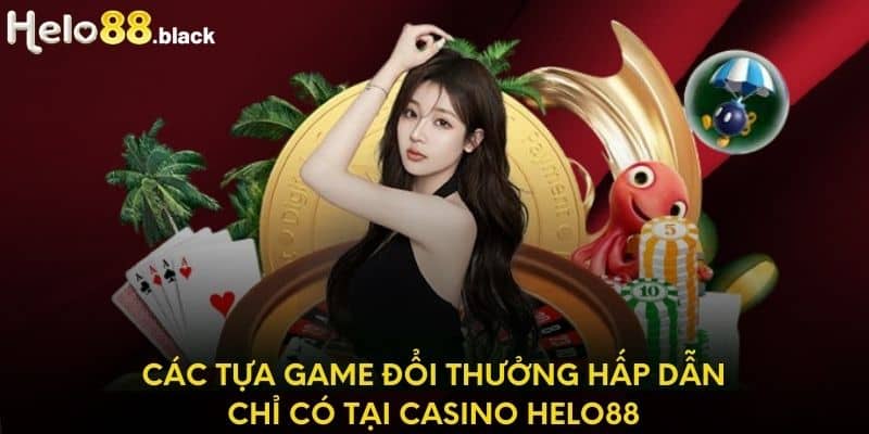 Các tựa game đổi thưởng hấp dẫn chỉ có tại casino Helo88