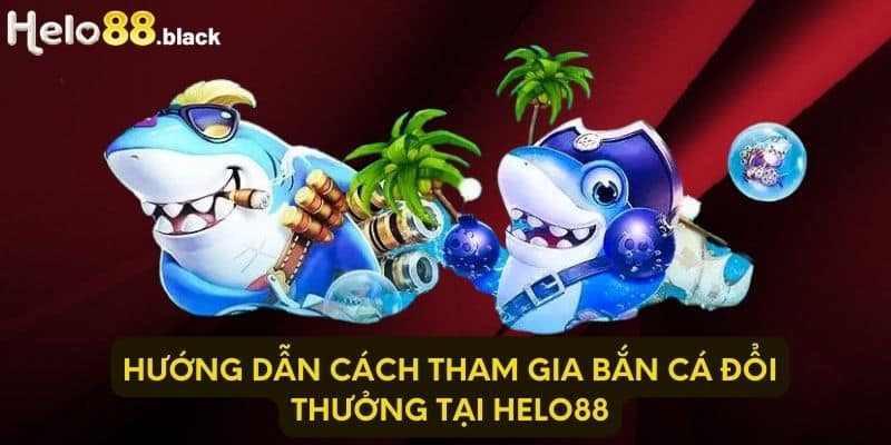 Hướng dẫn cách tham gia bắn cá đổi thưởng tại Helo88