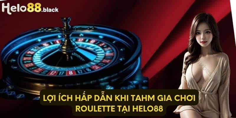 Lợi ích hấp dẫn khi tham gia chơi Roulette tại Helo88 