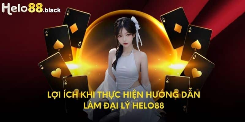 Lợi ích khi thực hiện hướng dẫn làm đại lý Helo88