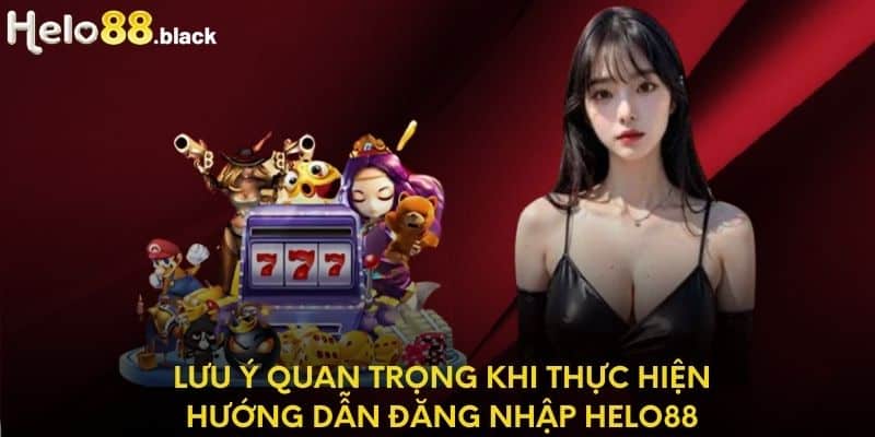 Lưu ý quan trọng khi thực hiện hướng dẫn đăng nhập Helo88