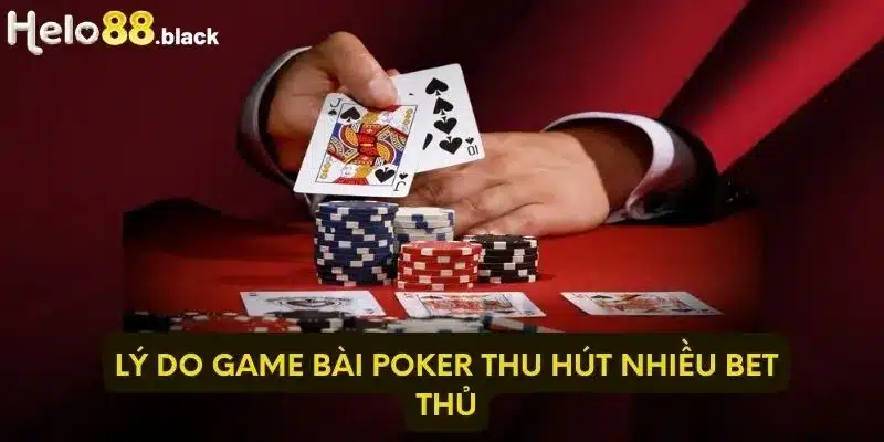 Lý do game bài Poker thu hút nhiều bet thủ