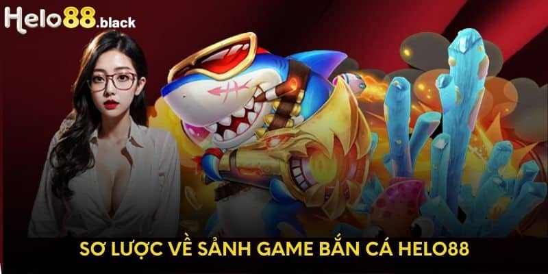 Sơ lược về sảnh game bắn cá Helo88 