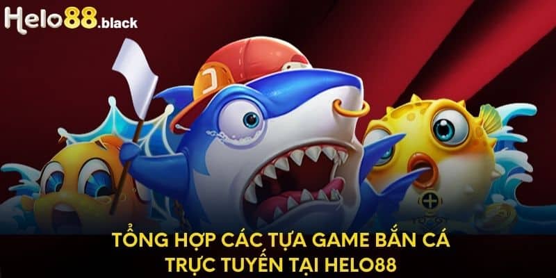 Tổng hợp các tựa game bắn cá trực tuyến tại Helo88