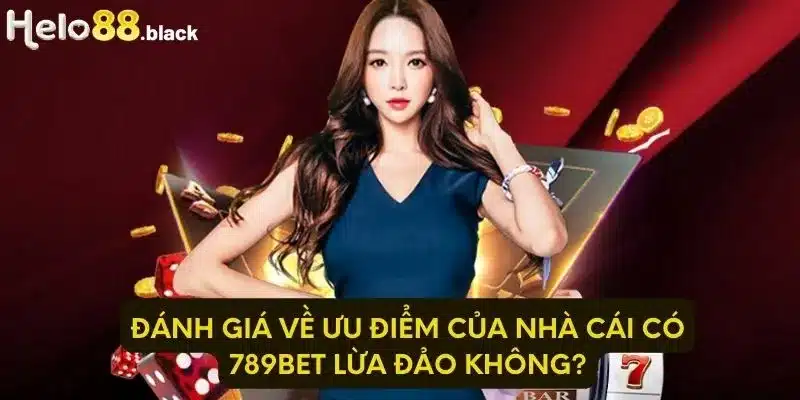 Đánh giá về ưu điểm của nhà cái có 789Bet lừa đảo không?