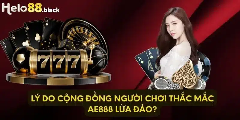 Lý do cộng đồng người chơi thắc mắc Ae888 lừa đảo?